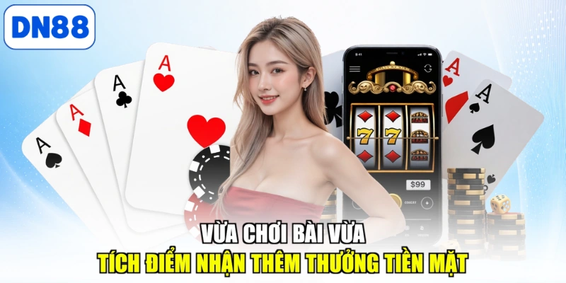 Vừa chơi bài vừa tích điểm nhận thêm thưởng tiền mặt